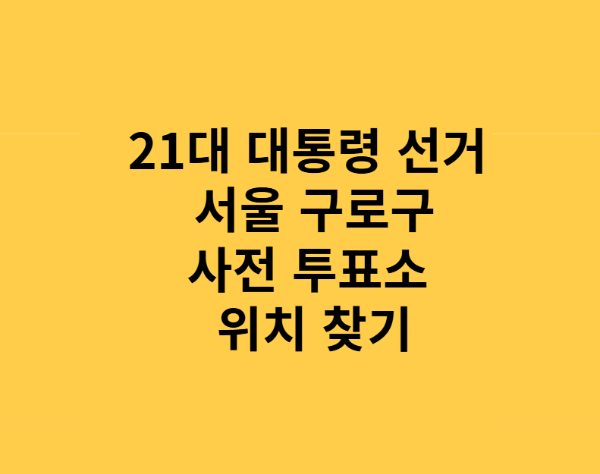 21대 대통령 선거 서울 구로구 사전투표소 총정리