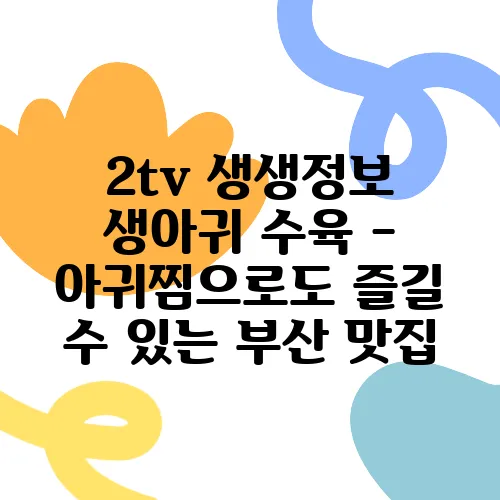 2tv 생생정보 생아귀 수육 - 아귀찜으로도 즐길 수 있는 부산 맛집, 기다려야 제맛이죠!