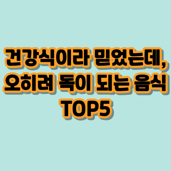 건강식이라 믿었는데 오히려 독이되는 음식 TOP5 텍스트