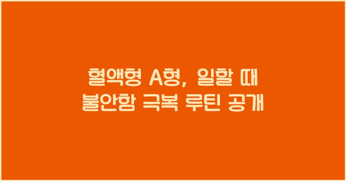 혈액형 A형, 일할 때 불안함을 이겨내는 루틴