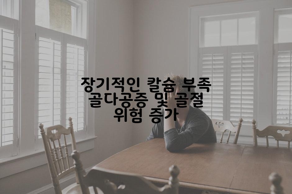 장기적인 칼슘 부족 골다공증 및 골절 위험 증가