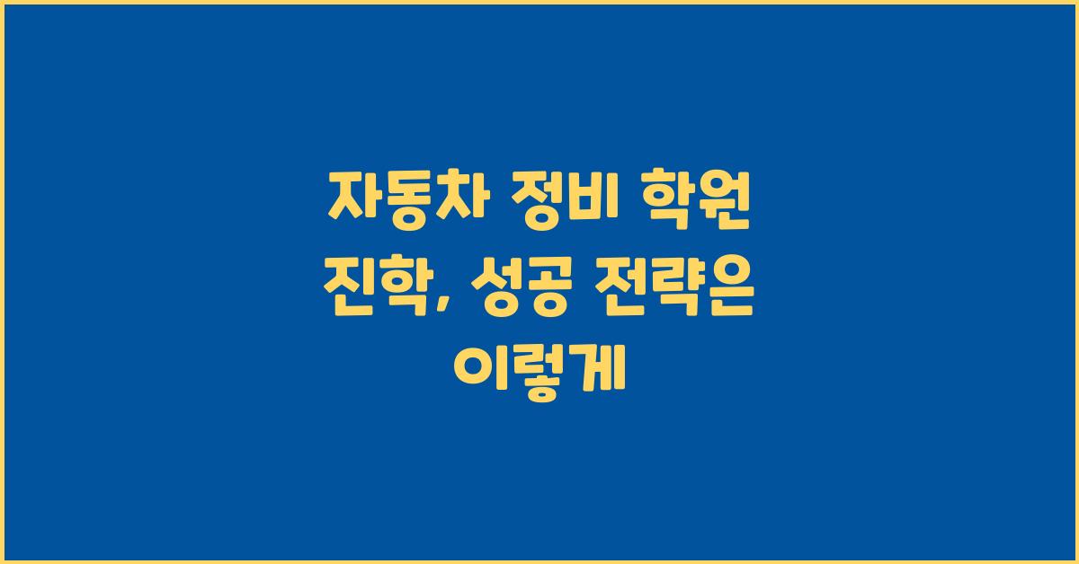 자동차 정비 학원 진학, 성공 전략