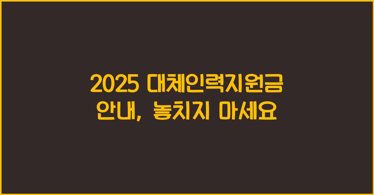 2025 대체인력지원금 안내