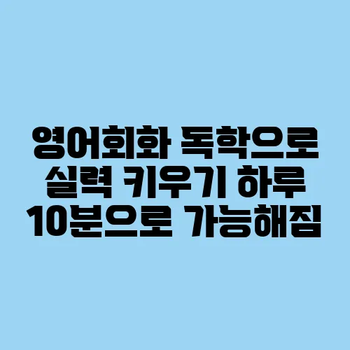 영어회화 독학으로 실력 키우기 하루 10분으로 가능해짐
