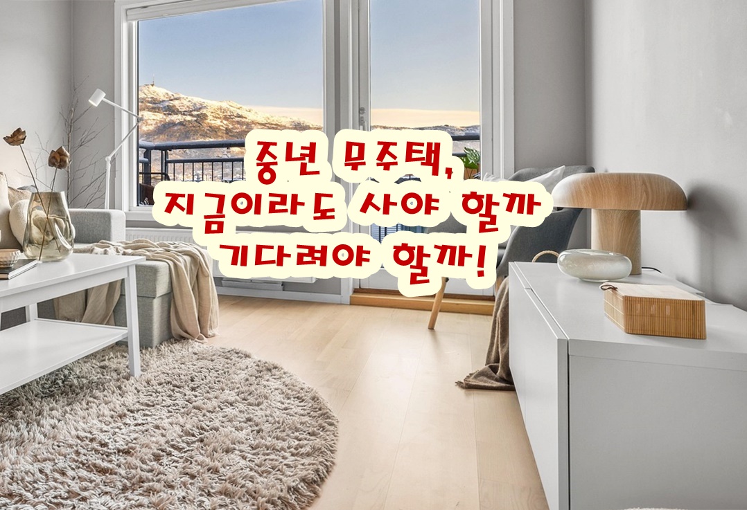 중년 무주택, 지금이라도 사야 할까 기다려야 할까!