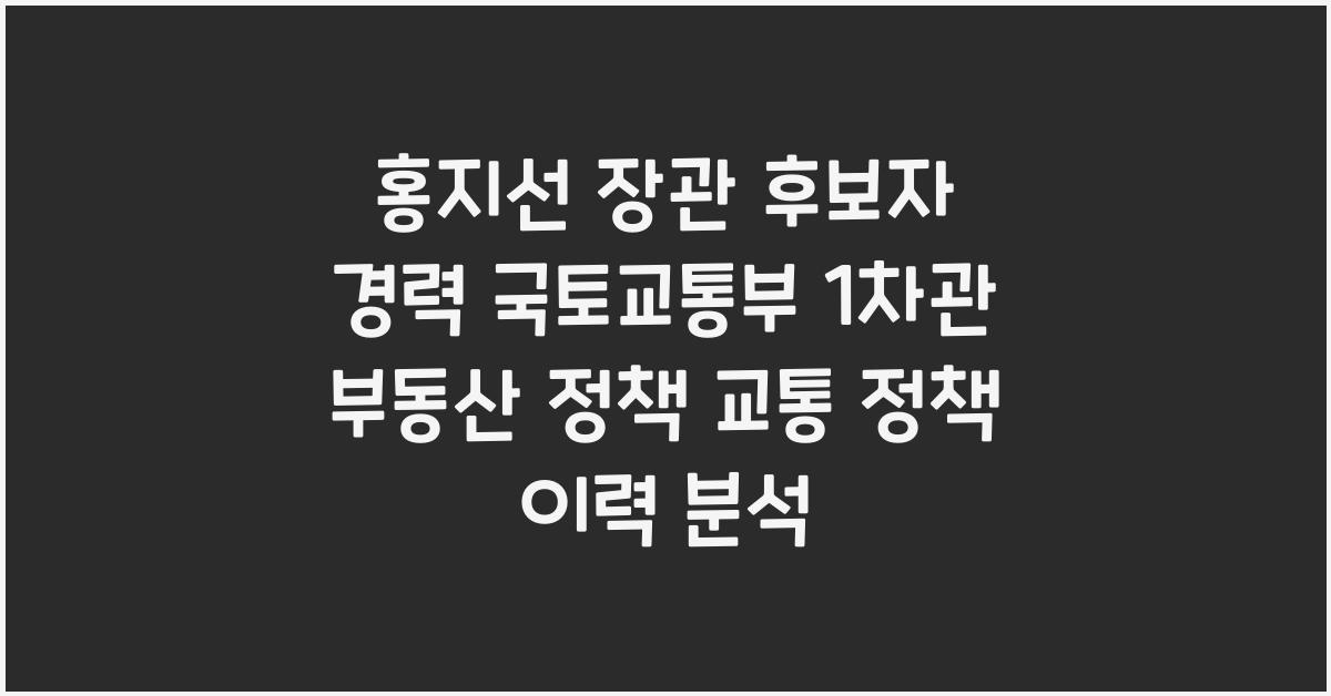 홍지선 장관 후보자 경력 국토교통부 1차관 부동산 정책 교통 정책 이력