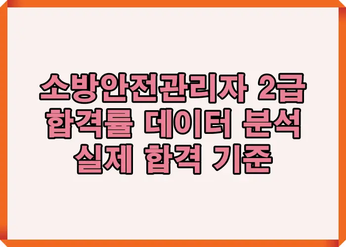 소방안전관리자 2급 합격률을 실제 연도별 통계 데이터로 분석해 합격 기준과 점수 구조를 한눈에 정리한 핵심 요약 이미지