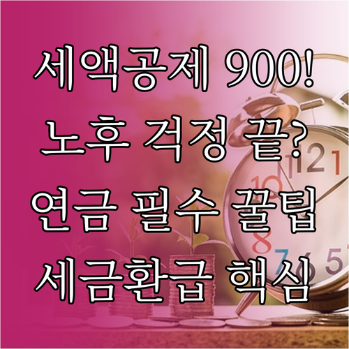 연금계좌 900만 원 세액공제와 노후..