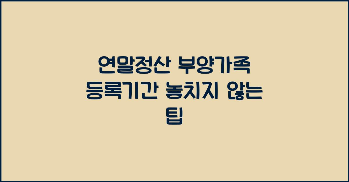 연말정산 부양가족 등록기간