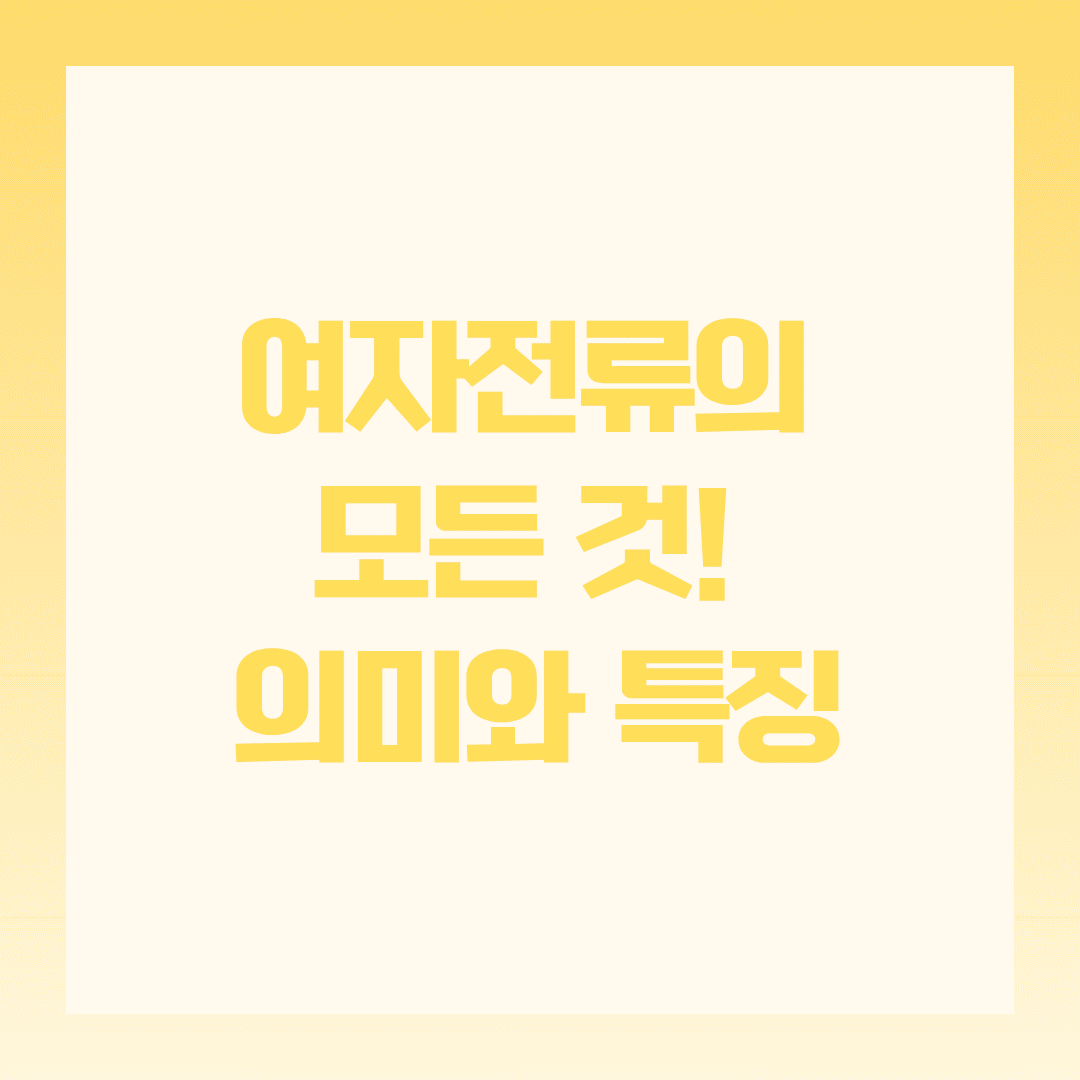 여자전류의 모든 것! 의미와 특징, 꼭 알아야 할 핵심 정리