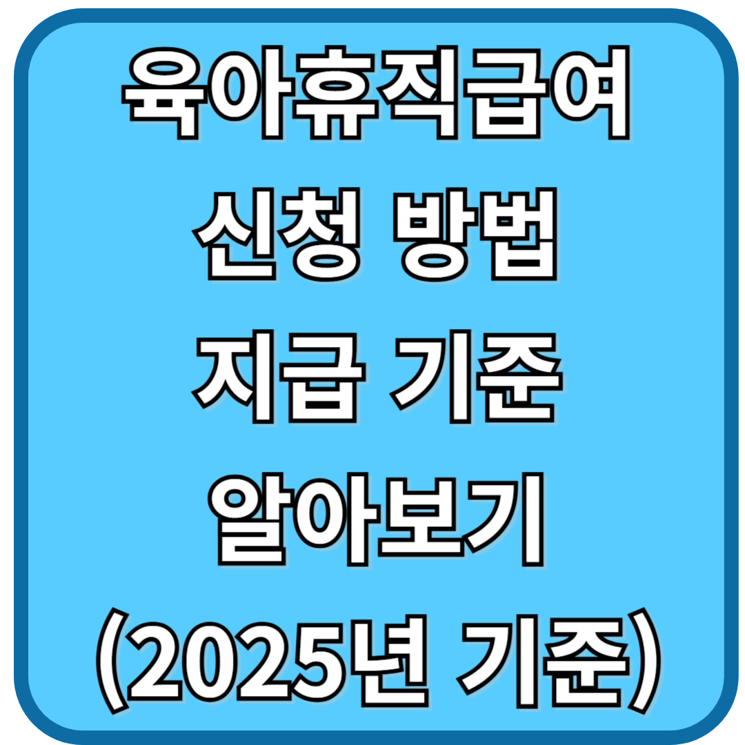 육아휴직급여 신청방법 지급기준 알아보기 (2025년 기준)