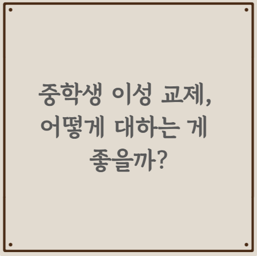 중학생 이성 교제, 어떻게 대하는 게 좋을까?