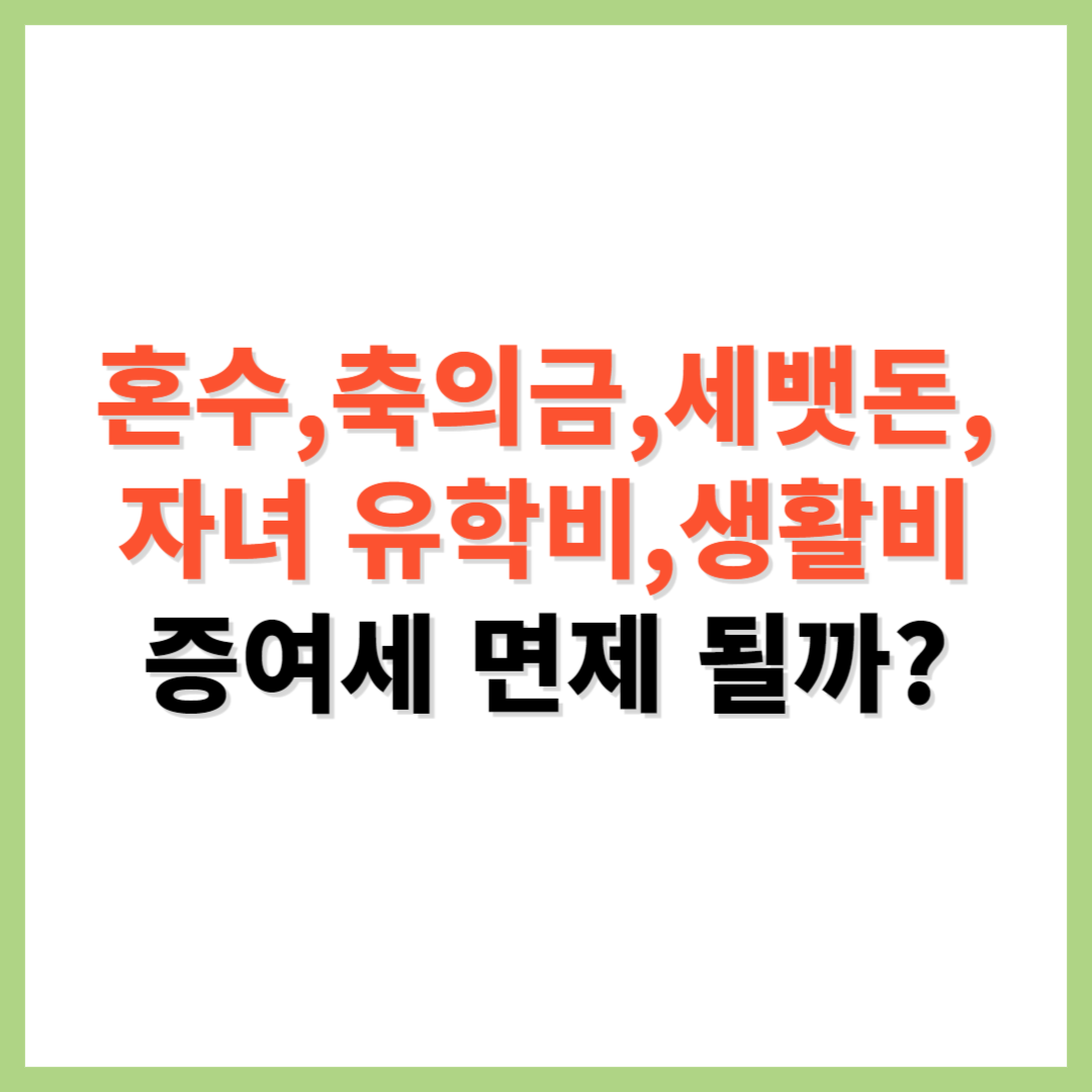 혼수 축의금 세뱃돈 자녀 유학비 생활비 증여세 면제