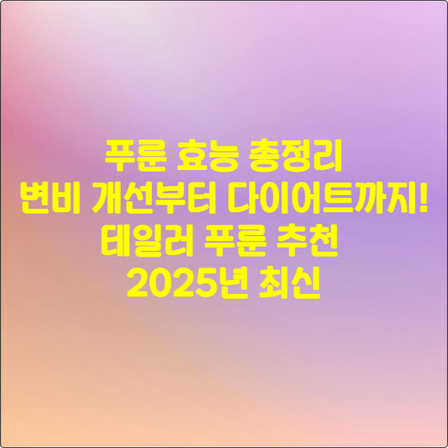 푸룬 효능 총정리: 변비 개선부터 다이어트까지! 테일러 푸룬 추천 ❘ 2025년 최신
