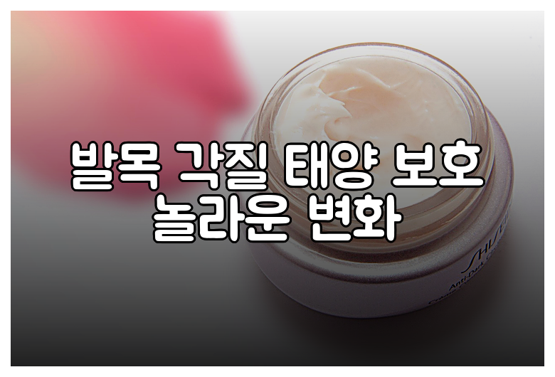 발목 각질 태양 보호 놀라운 변화