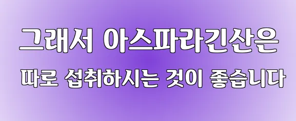  그래서 아스파라긴산은 따로 섭취하시는 것이 좋습니다