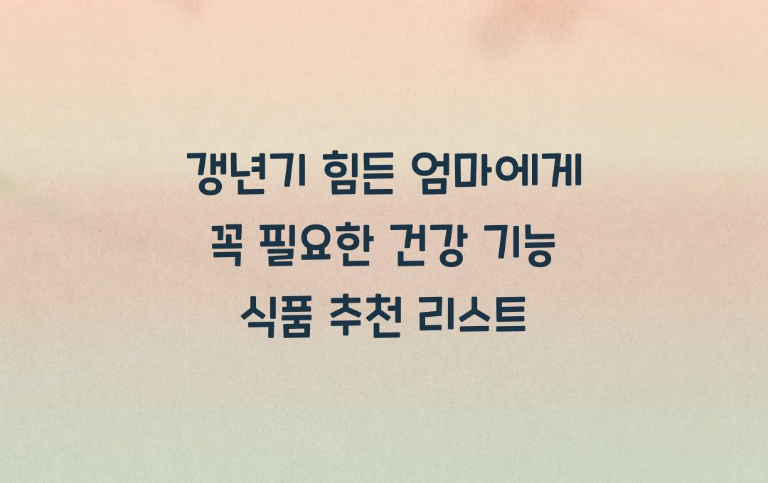 갱년기 힘든 엄마에게! 꼭 필요한 건강 기능 식품