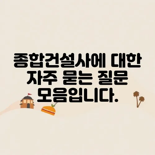 종합건설사에 대한 자주 묻는 질문 모음입니다.