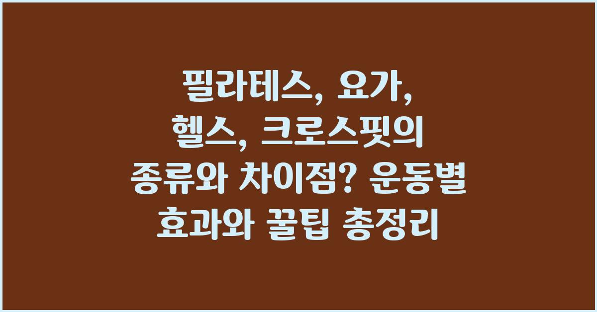 필라테스, 요가, 헬스, 크로스핏의 종류와 차이점