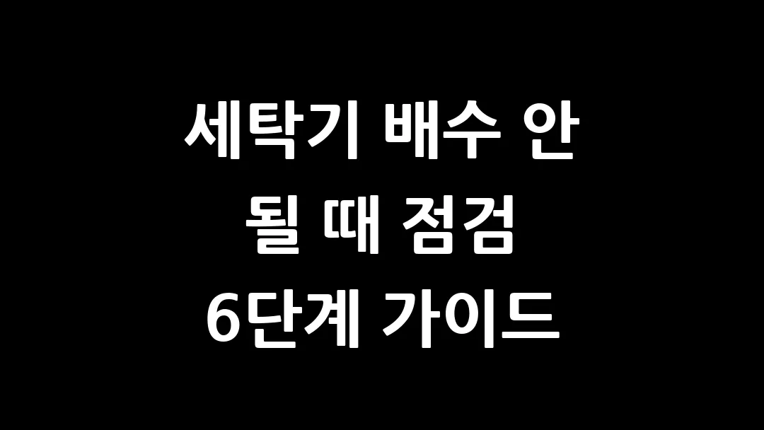 세탁기 배수 안 될 때 점검 6단계 가이드