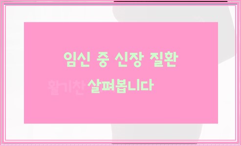 임신 중 신장 질환 살펴봅니다