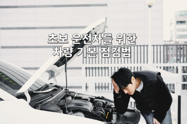 초보 운전자를 위한 차량 기본 점검법 🚗