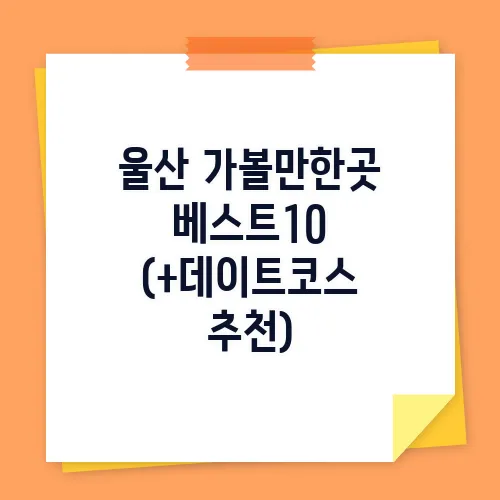 울산 가볼만한곳 베스트10 (+데이트코스 추천)