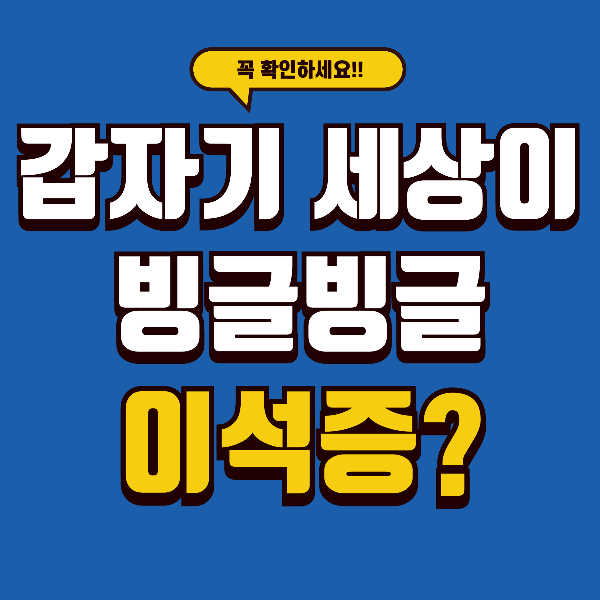 갑자기 세상이 빙글빙글? 40~50대에게 특히 많은 &lsquo;이석증&rsquo; 제대로 알아두세요