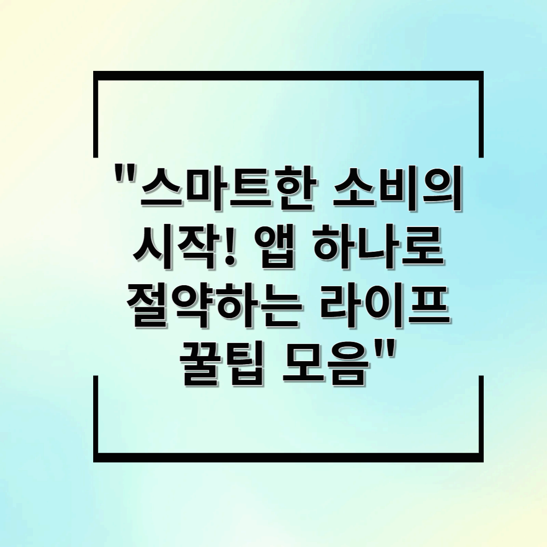 스마트한 소비의 시작! 앱 하나로 절약하는 라이프 꿀팁 모음