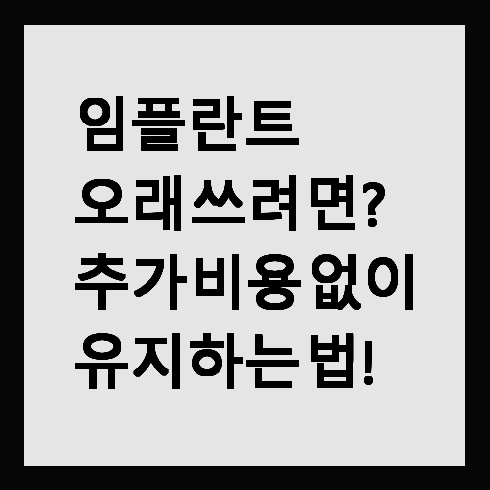 임플란트 오래 쓰려면? 추가 비용 없이 유지하는 법!
