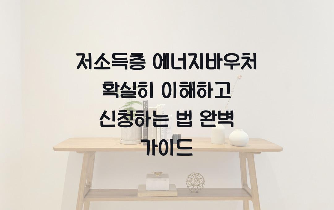 저소득층 에너지바우처 확실히 이해하고 신청하는 법
