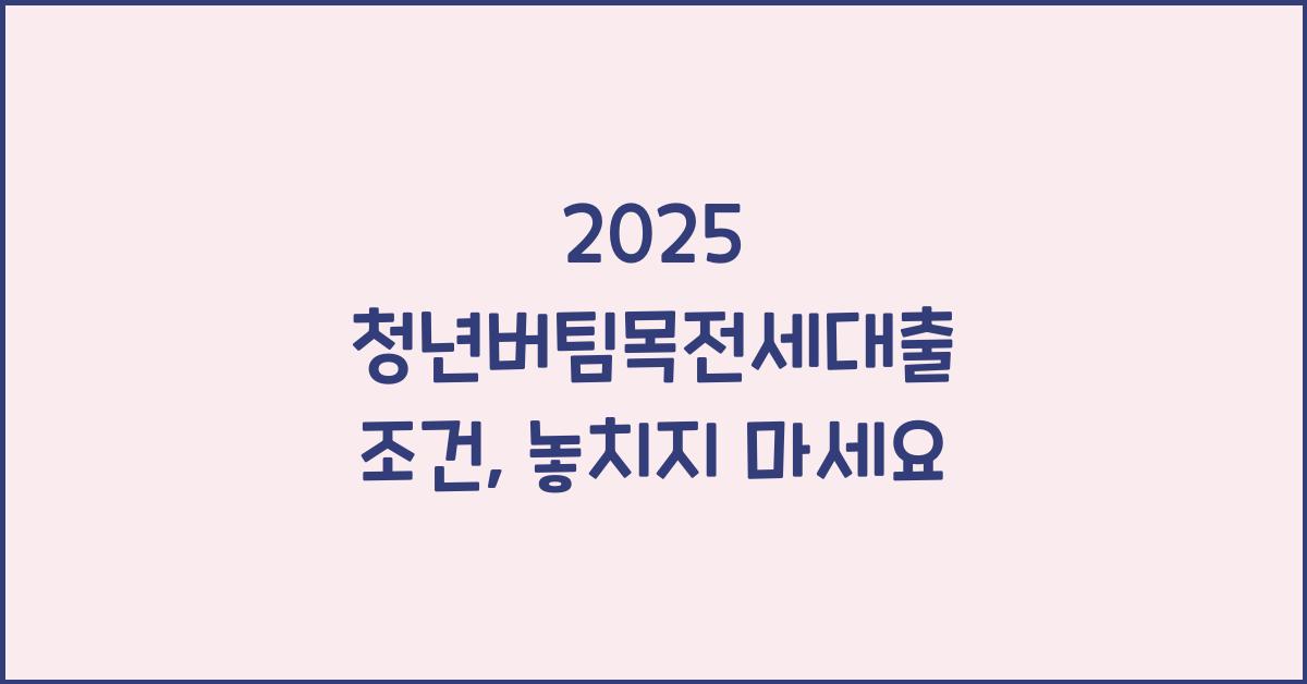 2025 청년버팀목전세대출 조건