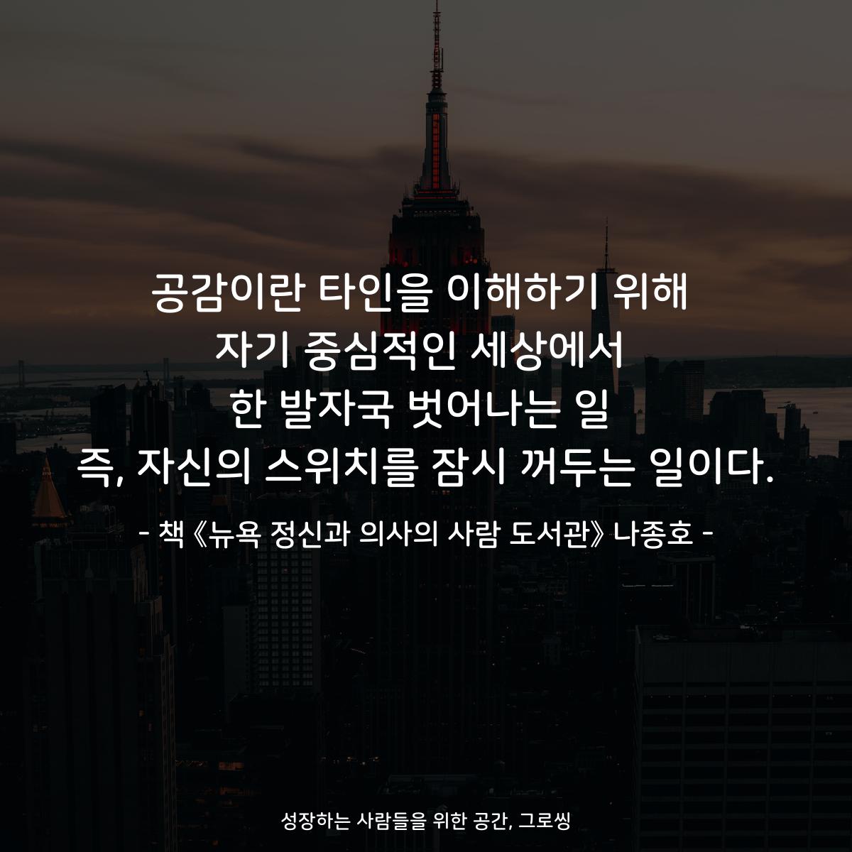 공감이란 타인을 이해하기 위해
자기 중심적인 세상에서
한 발자국 벗어나는 일
즉, 자신의 스위치를 잠시 꺼두는 일이다.