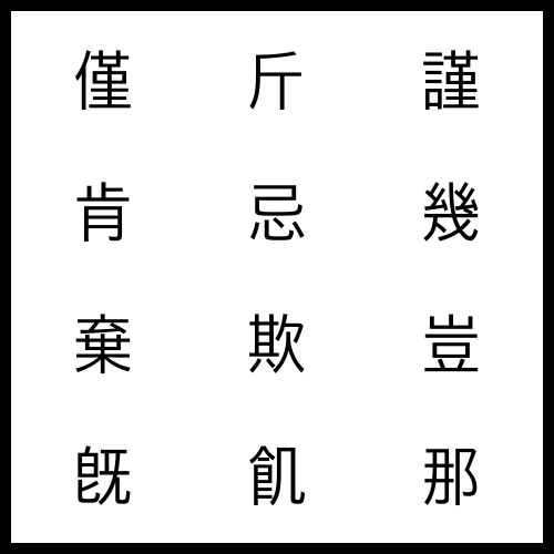 僅 겨우 근ː, 斤 근 근, 謹 삼갈 근ː, 肯 즐길 긍ː, 忌 꺼릴 기, 幾 몇 기, 棄 버릴 기, 欺 속일 기, 豈 어찌 기, 旣 이미 기, 飢 주릴 기, 那 어찌 나ː