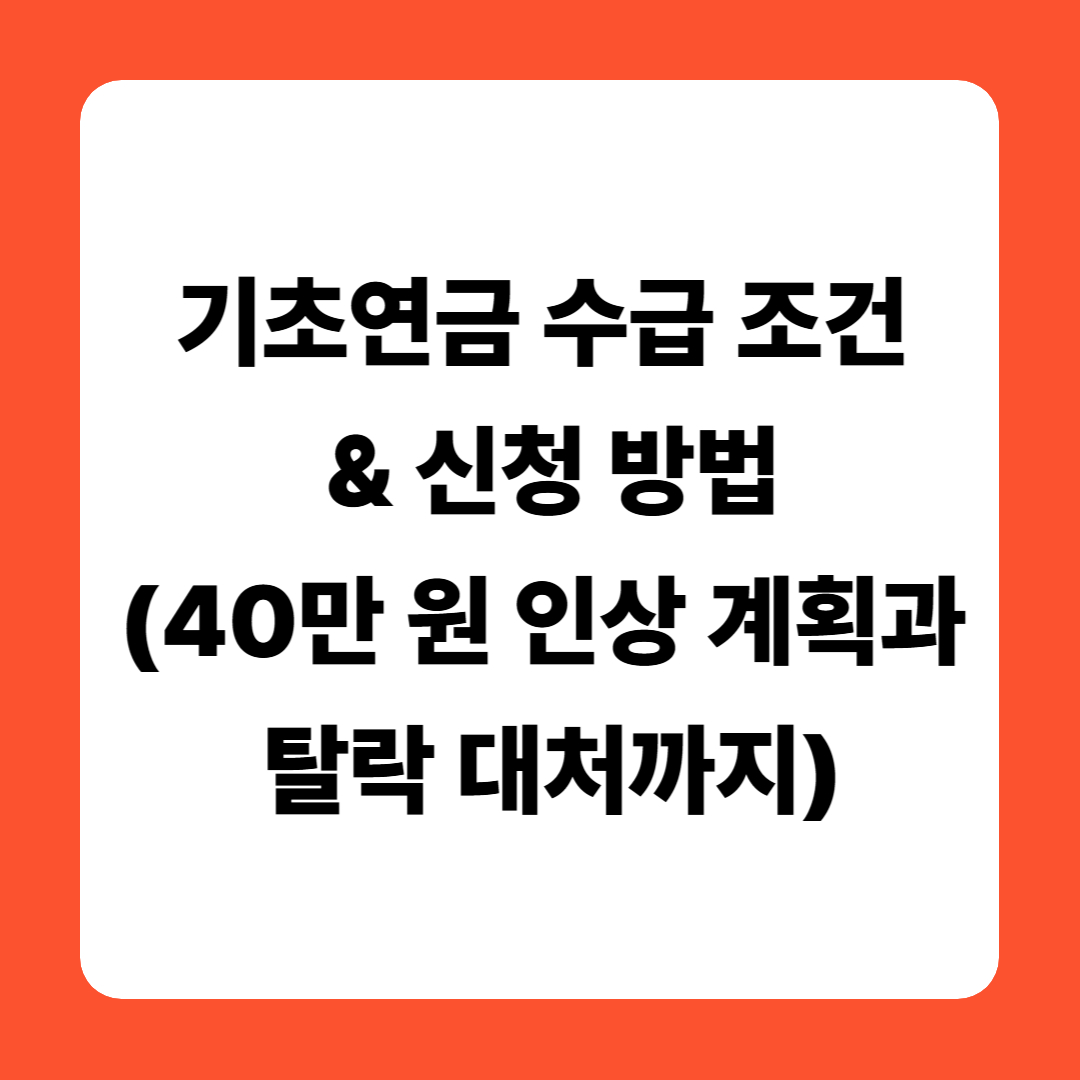 기초연금 수급 조건 & 신청 방법(40만 원 인상 계획과 탈락 대처까지)