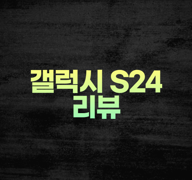 갤럭시 S24 울트라 리뷰