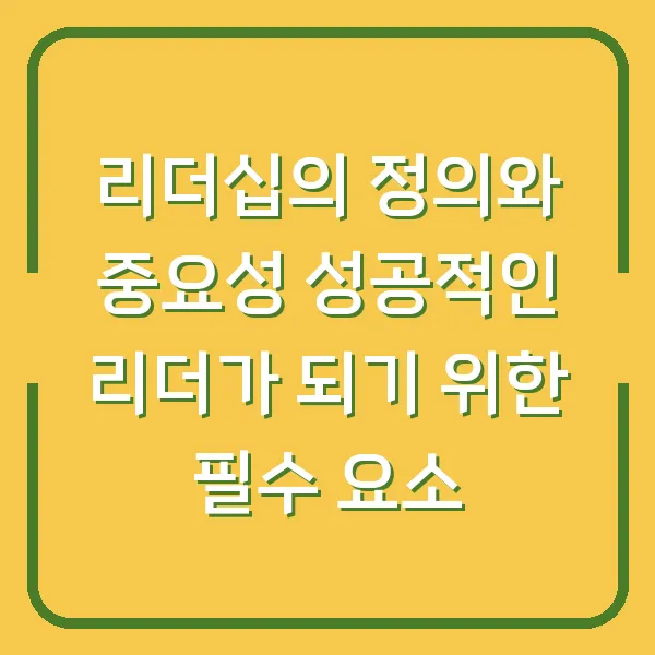 리더십의 정의와 중요성 성공적인 리더가 되기 위한 필수 요소