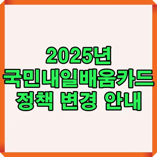 2025년 국민내일배움카드 정책 변경 주요 사항을 한눈에 정리한 썸네일 이미지로, 취업 및 이직 준비자들이 새롭게 바뀐 지원 제도를 쉽게 이해할 수 있도록 안내합니다.