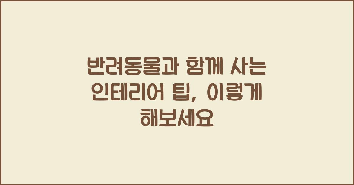 반려동물과 함께 사는 인테리어 팁