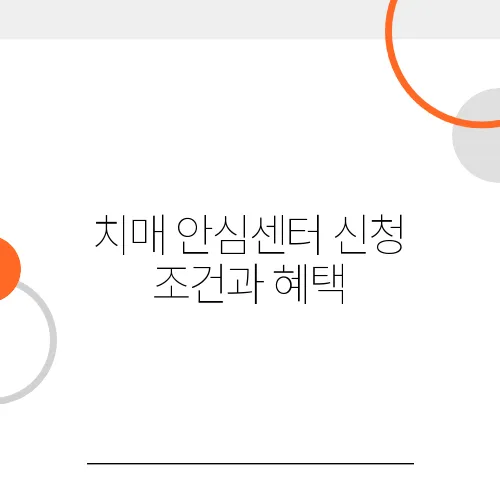 치매 안심센터 신청 조건과 혜택, 한눈에 보기!