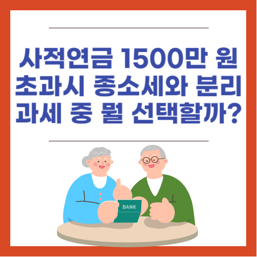 사젹연금 1500만원 초과 시, 종합소득세와 분리과세 중 무엇이 유리할까?