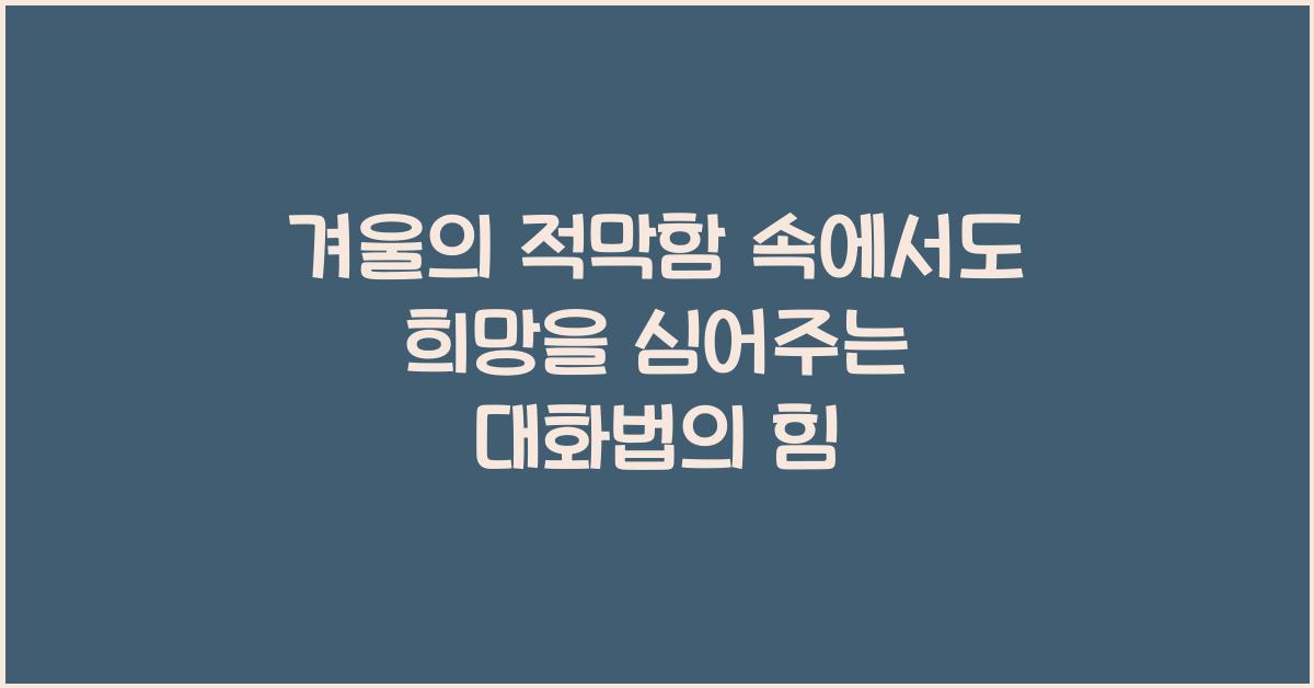 겨울의 적막함 속에서도 희망을 심어주는 대화법