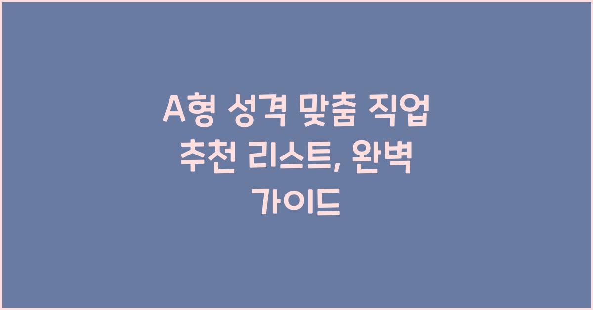 A형 직업 추천 리스트, 성격별 맞춤 가이드