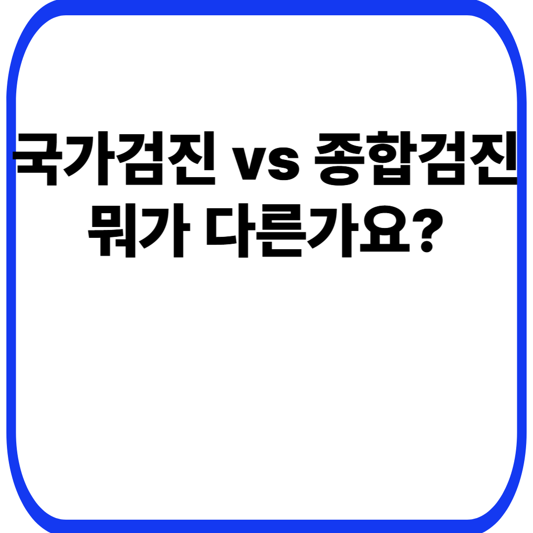 국가검진 vs 종합검진, 뭐가 다른가요?