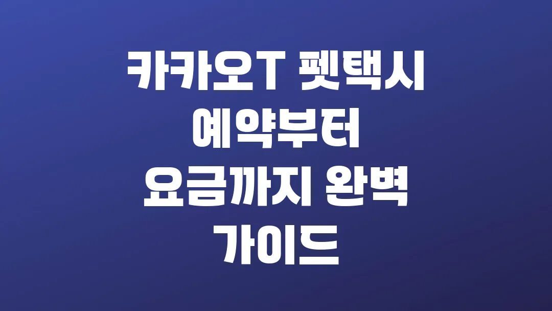 카카오T 펫택시 예약부터 요금까지 완벽 가이드