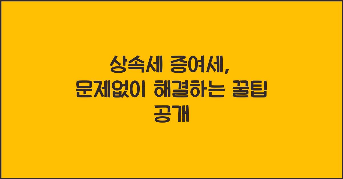 상속세 증여세, 문제없이 해결하는 방법