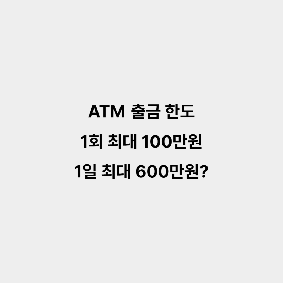 ATM 출금 한도 1회 최대 100만원, 1일 최대 600만원?