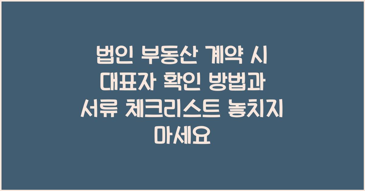 법인 부동산 계약 시 대표자 확인 방법과 서류 체크리스트