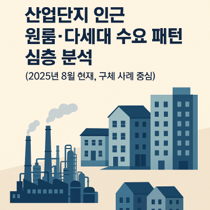 산업단지 인근 원룸&middot;다세대 수요 심층 분석 (2025년 8월, 사례 중심 최신판)
