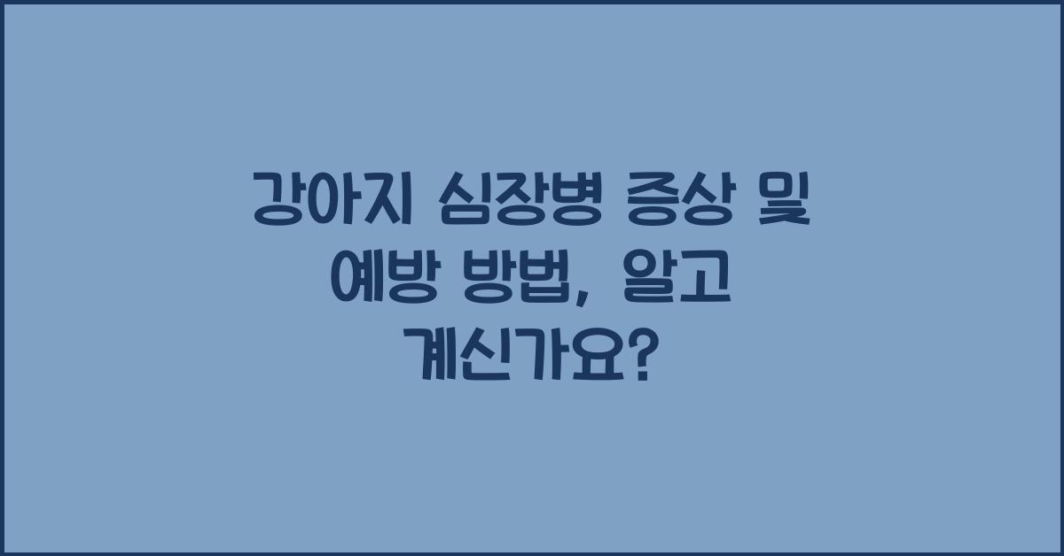 강아지 심장병 증상 및 예방 방법